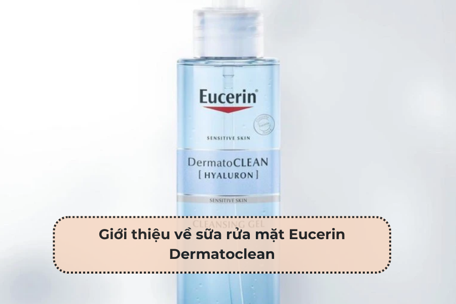 Sữa rửa mặt Eucerin Dermatoclean – lựa chọn lý tưởng cho làn da sạch mịn và khỏe mạnh